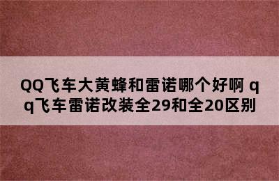 QQ飞车大黄蜂和雷诺哪个好啊 qq飞车雷诺改装全29和全20区别